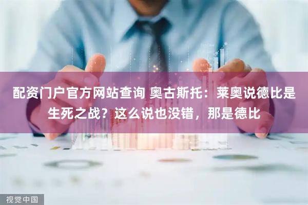 配资门户官方网站查询 奥古斯托：莱奥说德比是生死之战？这么说也没错，那是德比