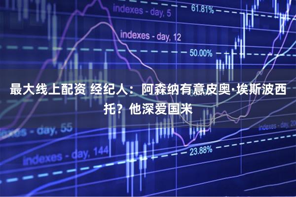 最大线上配资 经纪人：阿森纳有意皮奥·埃斯波西托？他深爱国米