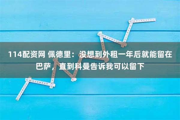 114配资网 佩德里:没想到外租一年后就能留在巴萨,直到科曼告诉我可以留下
