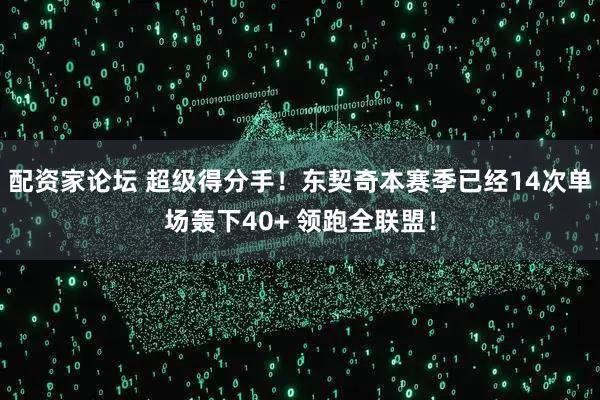 配资家论坛 超级得分手！东契奇本赛季已经14次单场轰下40+ 领跑全联盟！