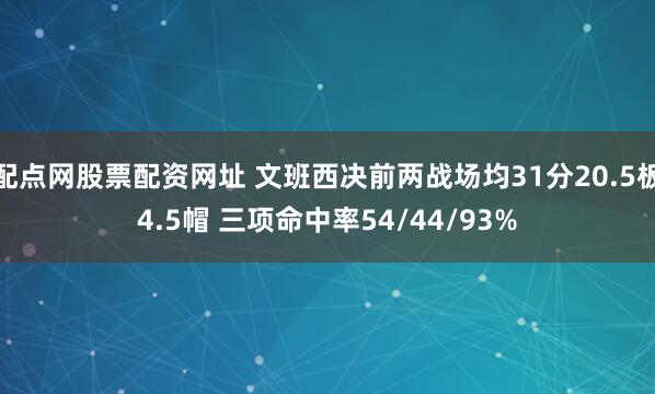 配点网股票配资网址 文班西决前两战场均31分20.5板4.5帽 三项命中率54/44/93%