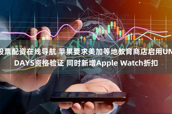 股票配资在线导航 苹果要求美加等地教育商店启用UNiDAYS资格验证 同时新增Apple Watch折扣