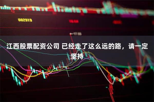 江西股票配资公司 已经走了这么远的路，请一定坚持