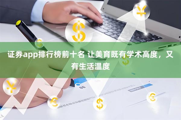 证券app排行榜前十名 让美育既有学术高度，又有生活温度