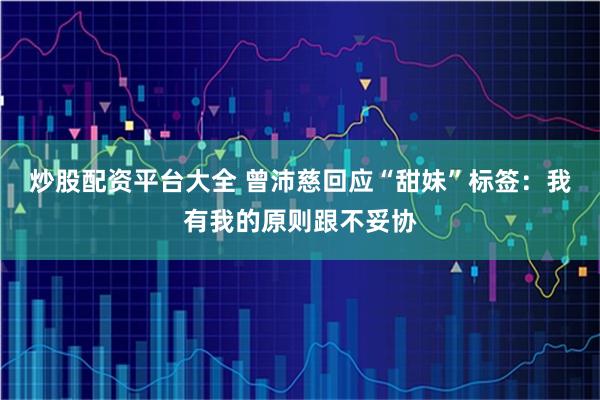 炒股配资平台大全 曾沛慈回应“甜妹”标签：我有我的原则跟不妥协