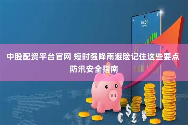 中股配资平台官网 短时强降雨避险记住这些要点 防汛安全指南