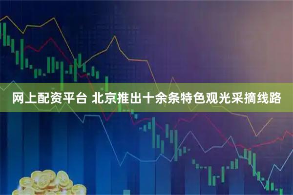 网上配资平台 北京推出十余条特色观光采摘线路